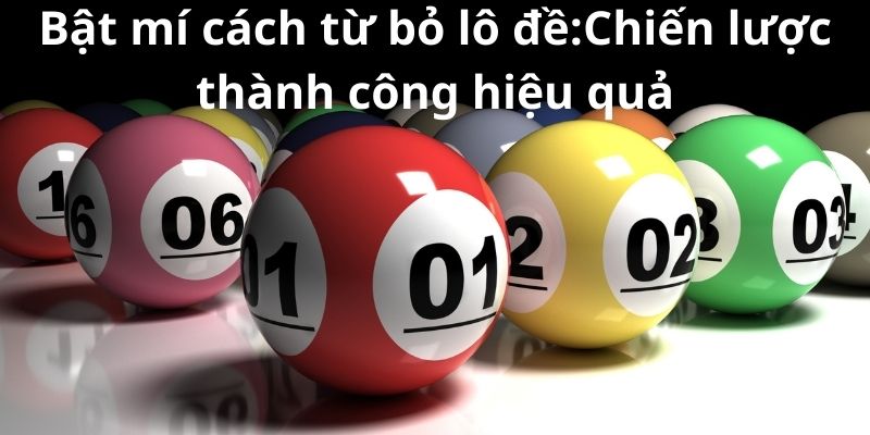 Bật mí cách từ bỏ lô đề:Chiến lược thành công hiệu quả